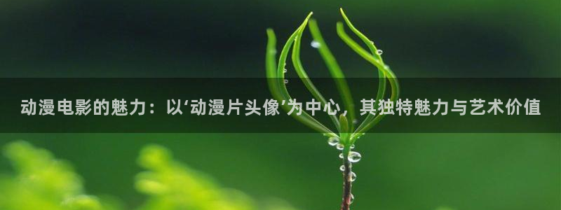 动漫天堂从哪下载安装：动漫电影的魅力：以‘动漫片头像’为中心，其独特魅力与艺术价值