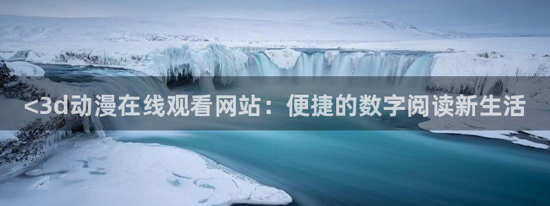 动漫天堂免费：<3d动漫在线观看网站：便捷的数字阅读新生活