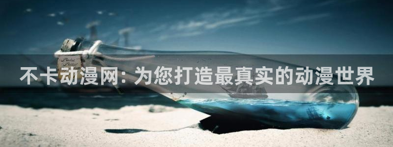 18禁动漫天堂：不卡动漫网: 为您打造最真实的动漫世界