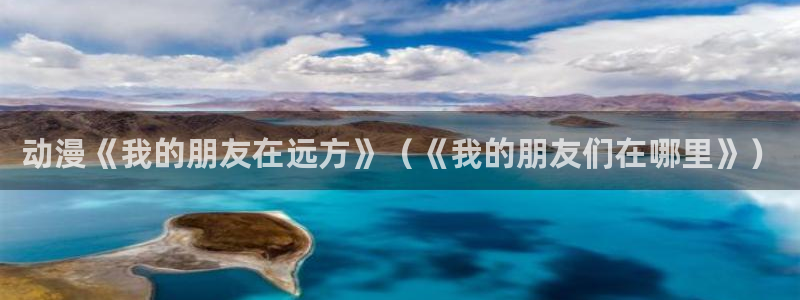 动漫天堂3d：动漫《我的朋友在远方》（《我的朋友们在哪里》）