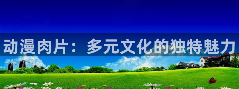 番剧推荐动漫天堂.：动漫肉片：多元文化的独特魅力
