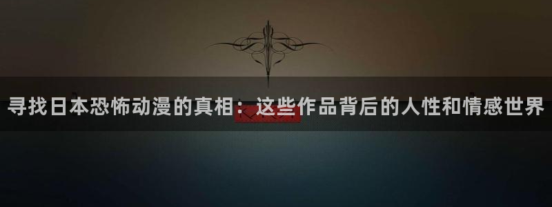 亚洲动漫天堂在线：寻找日本恐怖动漫的真相：这些作品背后的人性和情感世界