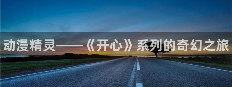 禁漫动漫天堂：动漫精灵——《开心》系列的奇幻之旅
